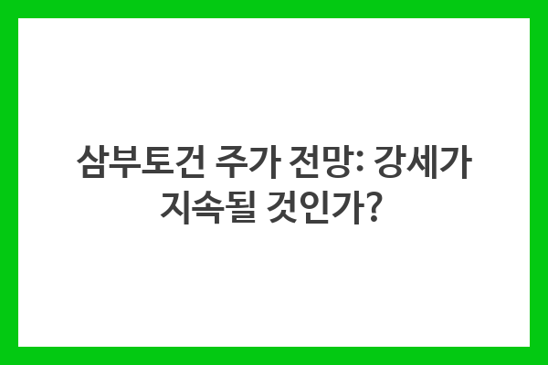 삼부토건 주가 전망: 강세가 지속될 것인가?