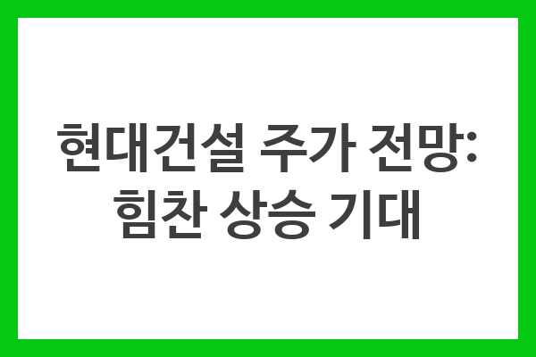 현대건설 주가 전망: 힘찬 상승 기대