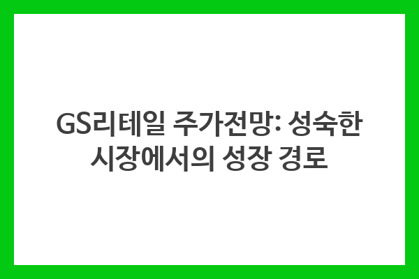 GS리테일 주가전망: 성숙한 시장에서의 성장 경로